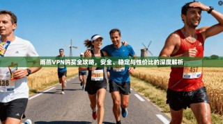 雨燕VPN购买全攻略，安全、稳定与性价比的深度解析