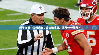 新手必看！如何安全、合法地注册并使用VPN服务？