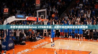 手把手教你搭建Server VPN服务器，从零开始的网络安全实践指南