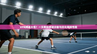 VPN网速太慢？一文教你快速诊断与优化网络性能