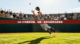 360 VPN服务详解，功能、优势与使用注意事项