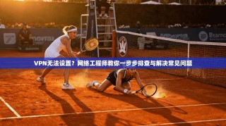 VPN无法设置？网络工程师教你一步步排查与解决常见问题