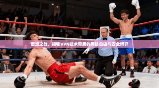 奇想之战，揭秘VPN技术背后的网络自由与安全博弈