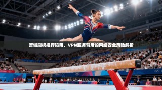 警惕刷榜推荐陷阱，VPN服务背后的网络安全风险解析