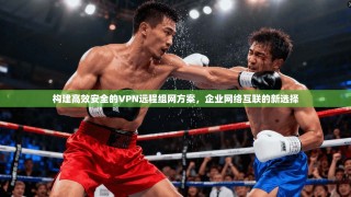 构建高效安全的VPN远程组网方案，企业网络互联的新选择