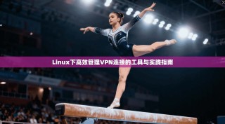 Linux下高效管理VPN连接的工具与实践指南