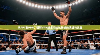 从PPT到PPN，理解VPN技术中协议转换的演进与实践