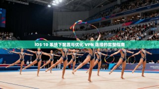 iOS 10 系统下配置与优化 VPN 连接的完整指南