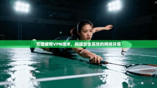 合理使用VPN技术，构建安全高效的网络环境