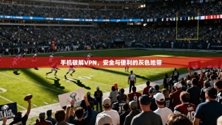 手机破解VPN，安全与便利的灰色地带