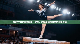 极迅VPN充值全解析，安全、合规与网络自由的平衡之道