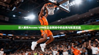 深入解析Access VPN在企业网络中的应用与配置实践