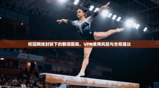 校园网络封锁下的翻墙困局，VPN使用风险与合规建议