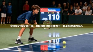 企业级VPN安全升级，为何指纹识别正成为下一代身份验证的核心