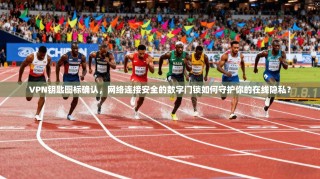 VPN钥匙图标确认，网络连接安全的数字门锁如何守护你的在线隐私？