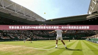 苹果设备上常见的VPN使用场景与技术解析—从iOS系统到企业级部署