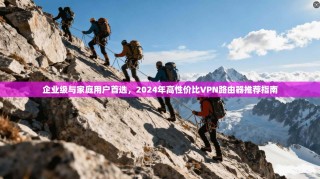 企业级与家庭用户首选，2024年高性价比VPN路由器推荐指南