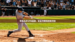 手机允许VPN连接，安全与便利的双刃剑