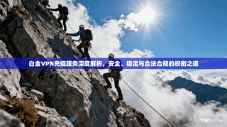 白金VPN充值服务深度解析，安全、稳定与合法合规的权衡之道