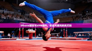 iPhone越狱与VPN插件，安全与便利的双刃剑