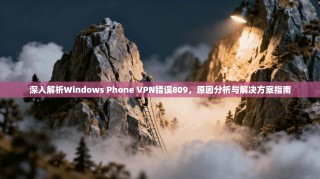 深入解析Windows Phone VPN错误809，原因分析与解决方案指南