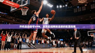 开机自动拨号VPN，实现无缝网络连接的配置指南