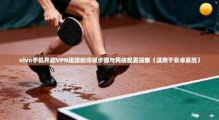 vivo手机开启VPN连接的详细步骤与网络配置指南（适用于安卓系统）