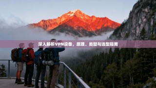 深入解析VPN设备，原理、类型与选型指南
