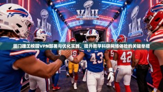 厦门理工校园VPN部署与优化实践，提升教学科研网络体验的关键举措