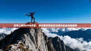 科学上网与VPN共享，技术便利背后的法律与安全风险解析
