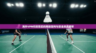 海外VPN代码背后的网络架构与安全挑战解析