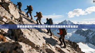 安卓设备使用VPN连接日本网络的完整指南与安全建议