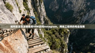 如何安全合法地使用VPN访问Instagram，网络工程师的专业指南