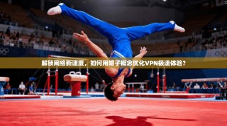 解锁网络新速度，如何用帽子概念优化VPN极速体验？