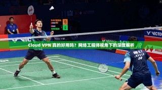 Cloud VPN 真的好用吗？网络工程师视角下的深度解析