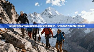 深信服手机VPN配置指南与安全使用建议—企业移动办公的可靠保障
