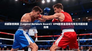 详解联想网御（Legend Network Guard）VPN配置全流程与常见问题排查指南