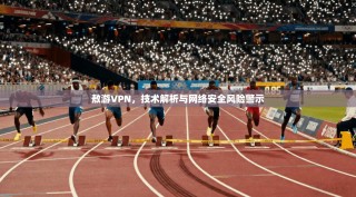 敖游VPN，技术解析与网络安全风险警示