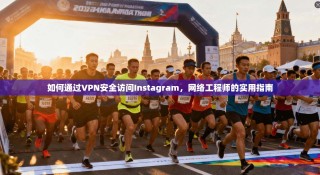 如何通过VPN安全访问Instagram，网络工程师的实用指南