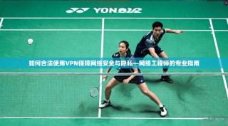 如何合法使用VPN保障网络安全与隐私—网络工程师的专业指南