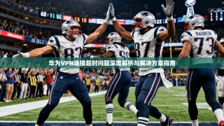 华为VPN连接超时问题深度解析与解决方案指南