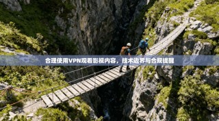 合理使用VPN观看影视内容，技术边界与合规提醒