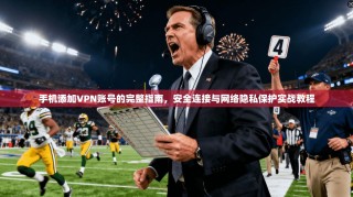 手机添加VPN账号的完整指南，安全连接与网络隐私保护实战教程