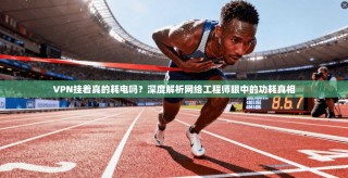 VPN挂着真的耗电吗？深度解析网络工程师眼中的功耗真相