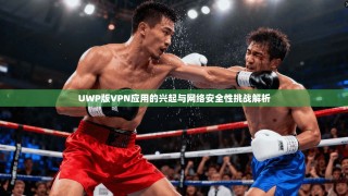 UWP版VPN应用的兴起与网络安全性挑战解析