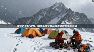 碉堡之夜与VPN，网络连接安全与游戏体验的平衡之道