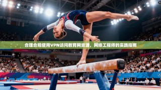 合理合规使用VPN访问教育网资源，网络工程师的实践指南