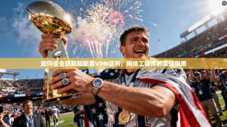 如何安全获取和配置VPN证书，网络工程师的实战指南