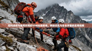 如何选择与使用好用的VPN加速服务，网络优化与安全并重的实用指南