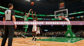 手机连接VPN后电脑无法联网？教你快速排查与解决方法